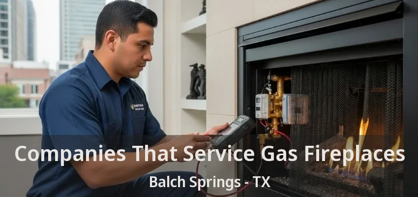 Companies That Service Gas Fireplaces Balch Springs - TX