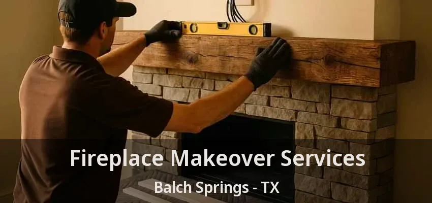 Fireplace Makeover Services Balch Springs - TX