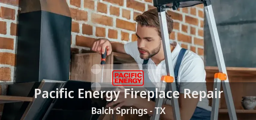 Pacific Energy Fireplace Repair Balch Springs - TX