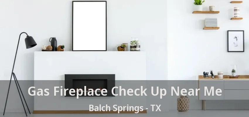Gas Fireplace Check Up Near Me Balch Springs - TX