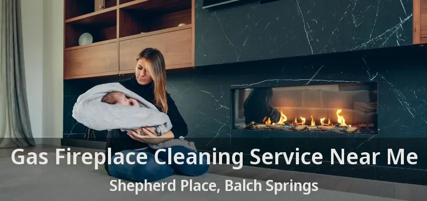 Gas Fireplace Cleaning Service Near Me Shepherd Place, Balch Springs - TX