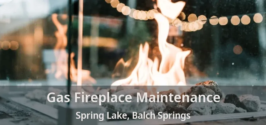 Gas Fireplace Maintenance Spring Lake, Balch Springs - TX