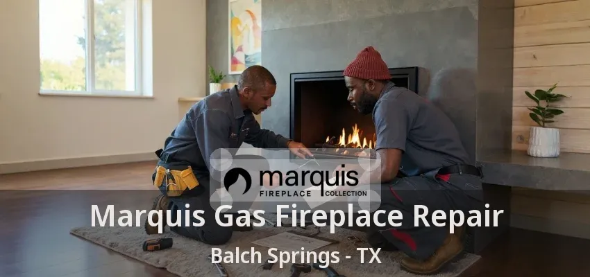 Marquis Gas Fireplace Repair Balch Springs - TX