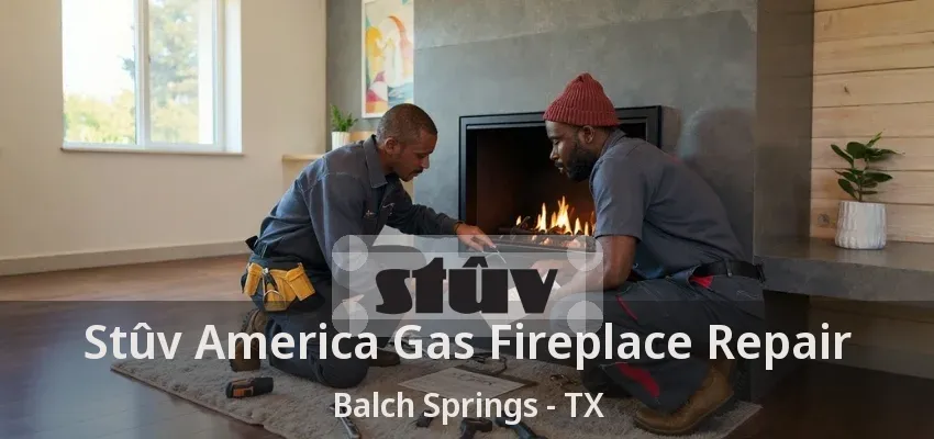 Stûv America Gas Fireplace Repair Balch Springs - TX