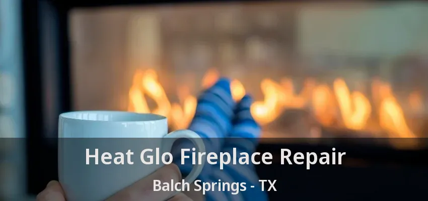 Heat Glo Fireplace Repair Balch Springs - TX