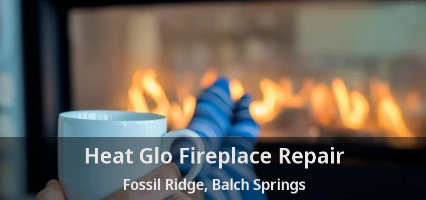 Heat Glo Fireplace Repair Fossil Ridge, Balch Springs - TX