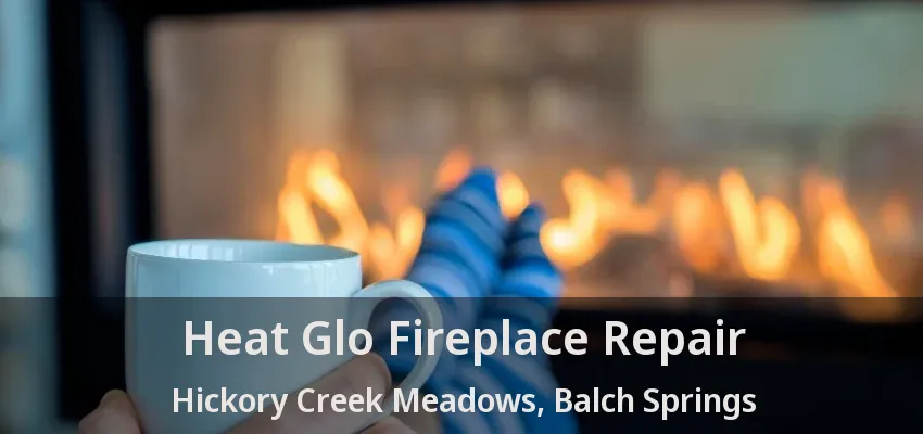 Heat Glo Fireplace Repair Hickory Creek Meadows, Balch Springs - TX