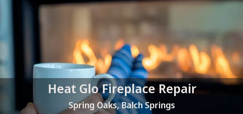 Heat Glo Fireplace Repair Spring Oaks, Balch Springs - TX
