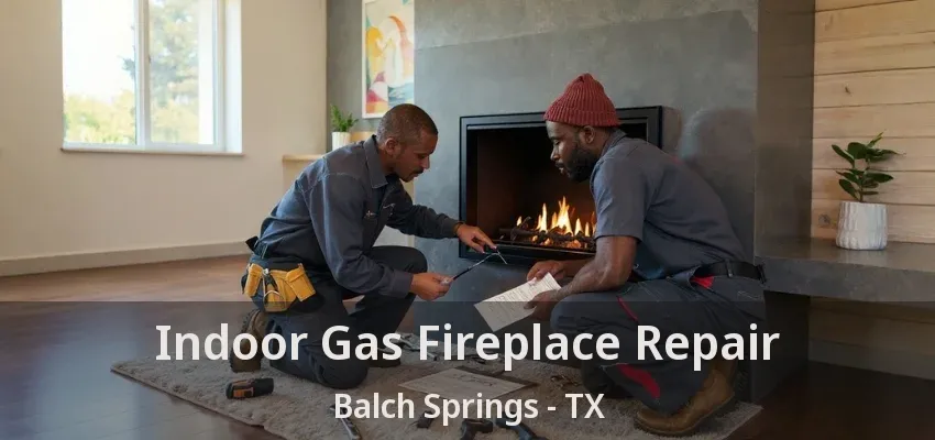 Indoor Gas Fireplace Repair Balch Springs - TX