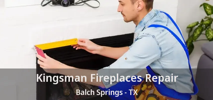 Kingsman Fireplaces Repair Balch Springs - TX
