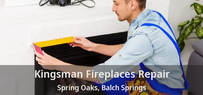 Kingsman Fireplaces Repair Spring Oaks, Balch Springs - TX