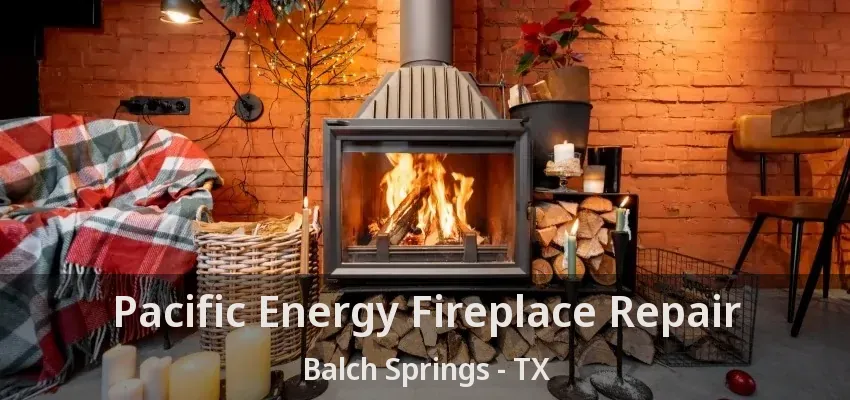 Pacific Energy Fireplace Repair Balch Springs - TX