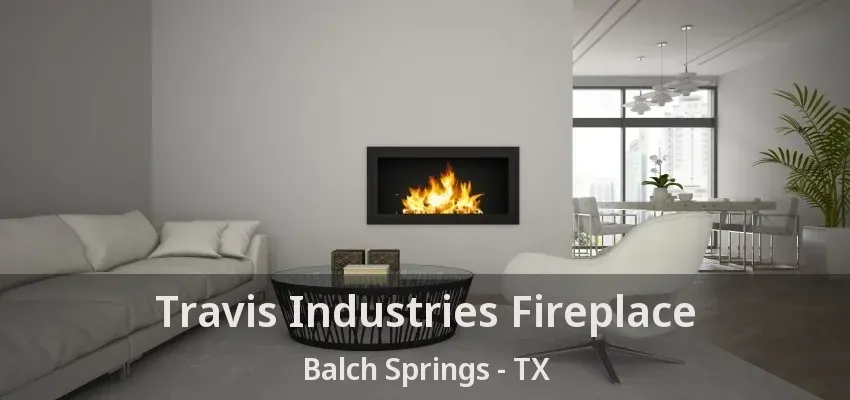 Travis Industries Fireplace Balch Springs - TX