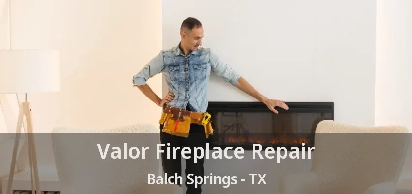 Valor Fireplace Repair Balch Springs - TX